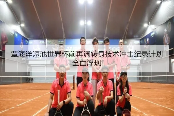 覃海洋短池世界杯前再调转身技术冲击纪录计划全面浮现
